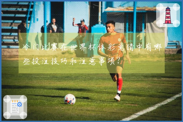 冷门比赛在世界杯体彩竞猜中有哪些投注技巧和注意事项？