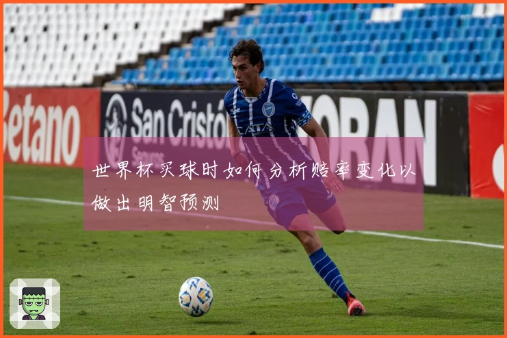 世界杯买球时如何分析赔率变化以做出明智预测
