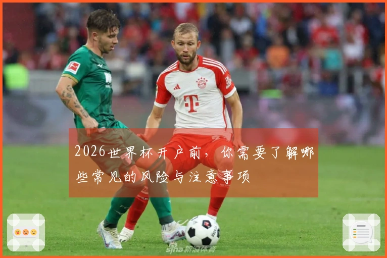 2026世界杯开户前，你需要了解哪些常见的风险与注意事项