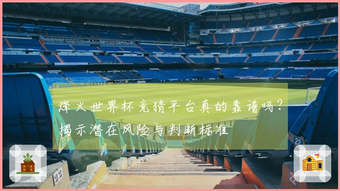 烽火世界杯竞猜平台真的靠谱吗？揭示潜在风险与判断标准