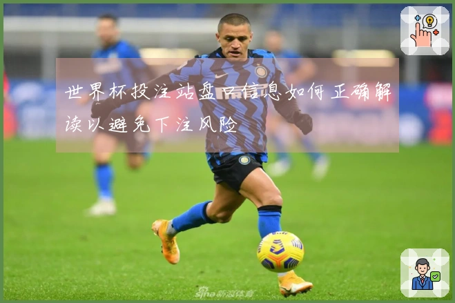 世界杯投注站盘口信息如何正确解读以避免下注风险