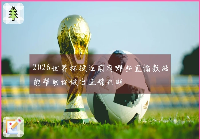 2026世界杯投注前有哪些直播数据能帮助你做出正确判断
