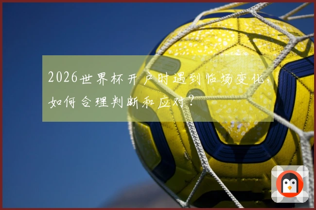 2026世界杯开户时遇到临场变化，如何合理判断和应对？