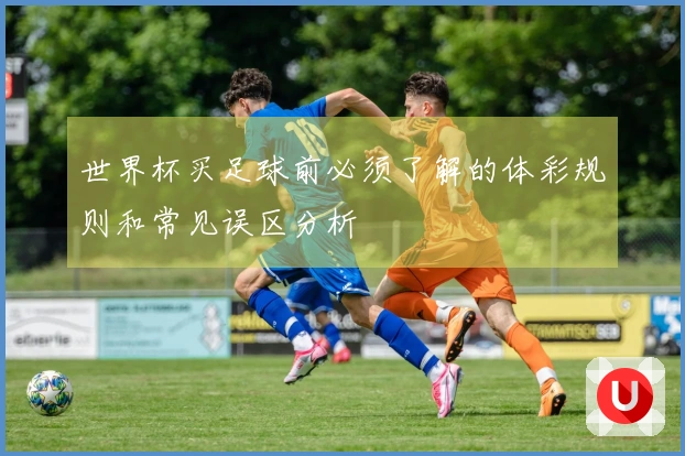 世界杯买足球前必须了解的体彩规则和常见误区分析
