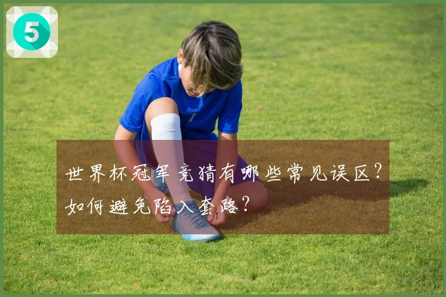 世界杯冠军竞猜有哪些常见误区？如何避免陷入套路？