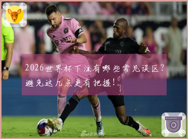 2026世界杯下注有哪些常见误区？避免这几点更有把握！