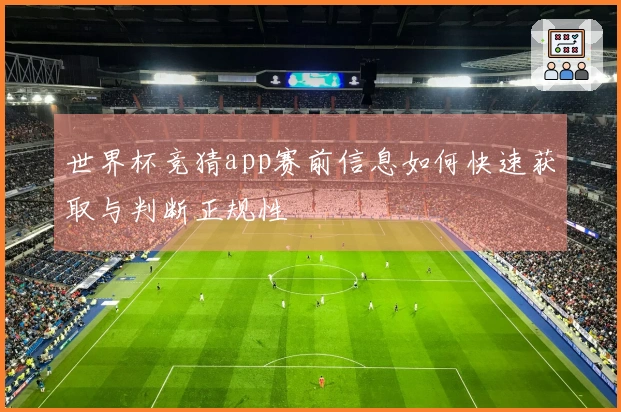 世界杯竞猜app赛前信息如何快速获取与判断正规性