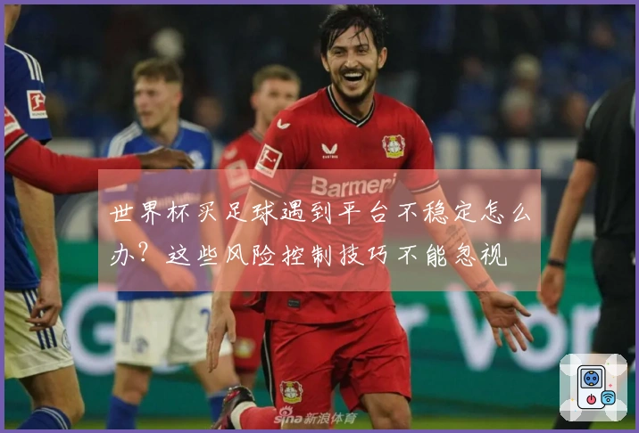 世界杯买足球遇到平台不稳定怎么办？这些风险控制技巧不能忽视