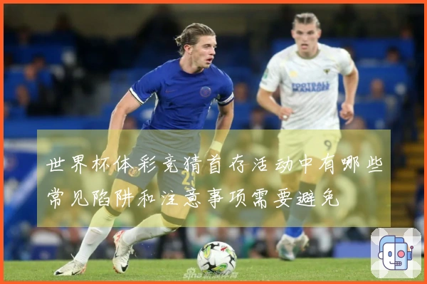 世界杯体彩竞猜首存活动中有哪些常见陷阱和注意事项需要避免