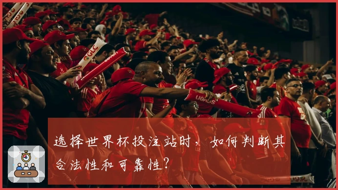 选择世界杯投注站时，如何判断其合法性和可靠性？