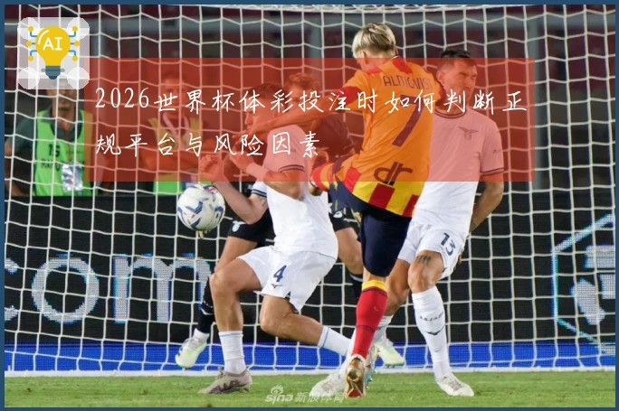 2026世界杯体彩投注时如何判断正规平台与风险因素