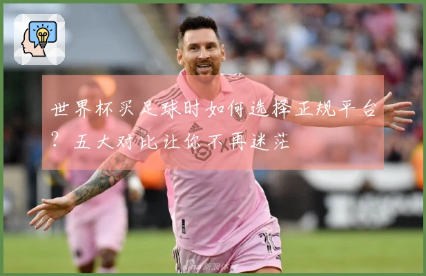 世界杯买足球时如何选择正规平台？五大对比让你不再迷茫