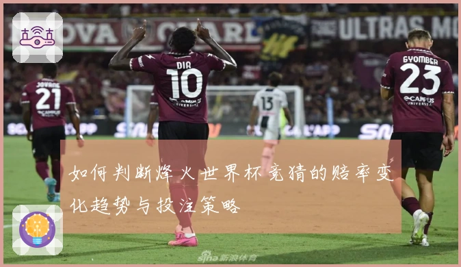 如何判断烽火世界杯竞猜的赔率变化趋势与投注策略