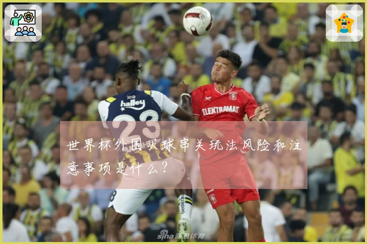 世界杯外围买球串关玩法风险和注意事项是什么？