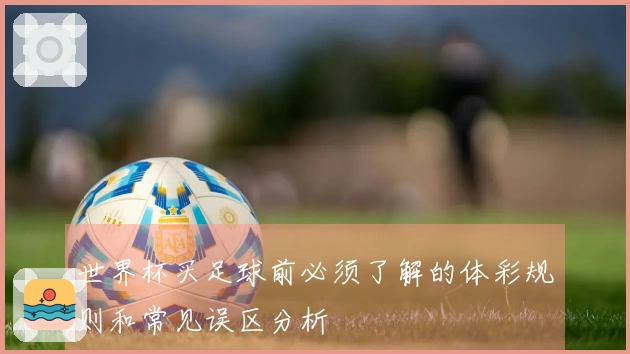 世界杯买足球前必须了解的体彩规则和常见误区分析