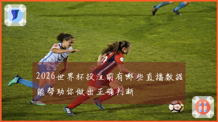 2026世界杯投注前有哪些直播数据能帮助你做出正确判断