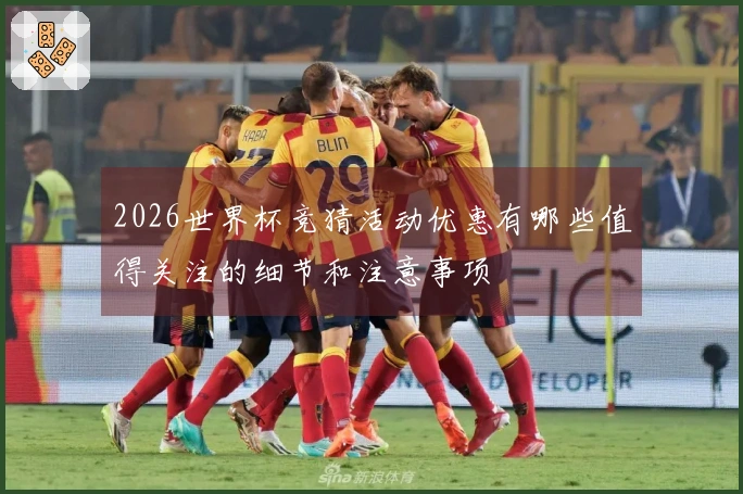 2026世界杯竞猜活动优惠有哪些值得关注的细节和注意事项